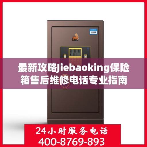 最新攻略Jiebaoking保险箱售后维修电话专业指南