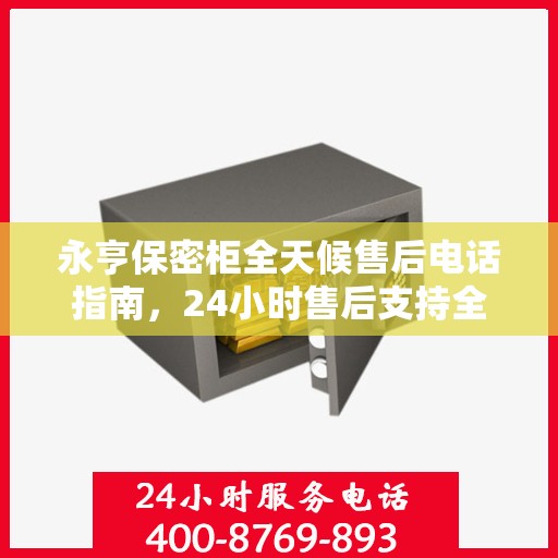 永亨保密柜全天候售后电话指南，24小时售后支持全面攻略