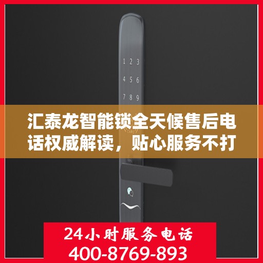 汇泰龙智能锁全天候售后电话权威解读，贴心服务不打烊