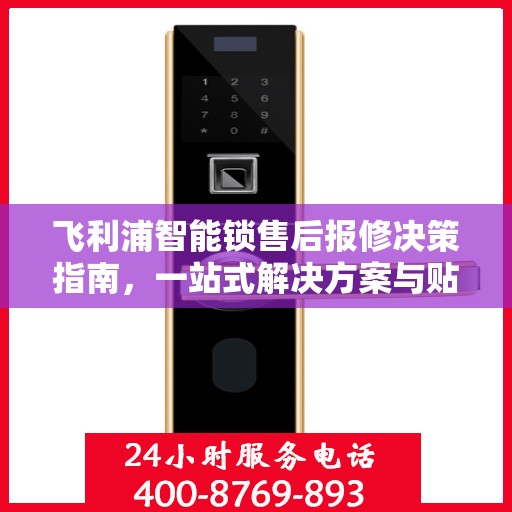 飞利浦智能锁售后报修决策指南，一站式解决方案与贴心服务体验