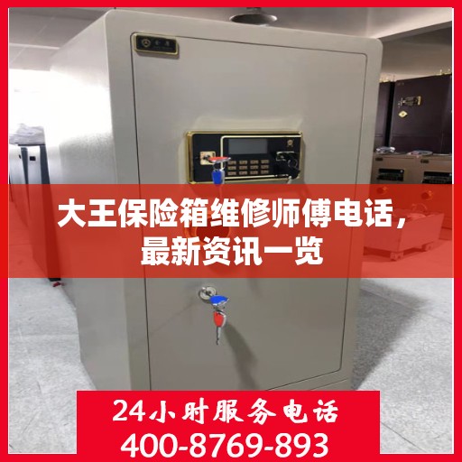 大王保险箱维修师傅电话，最新资讯一览