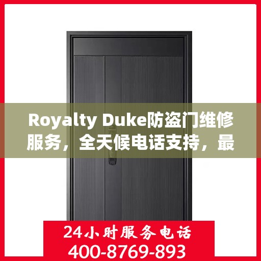 Royalty Duke防盗门维修服务，全天候电话支持，最新权威推荐
