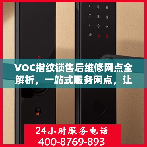 VOC指纹锁售后维修网点全解析，一站式服务网点，让您无忧！