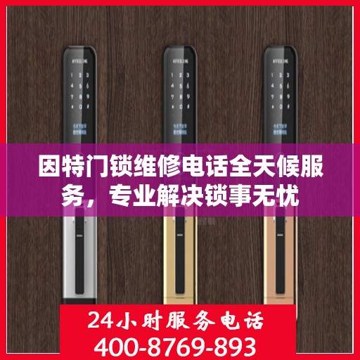 因特门锁维修电话全天候服务，专业解决锁事无忧