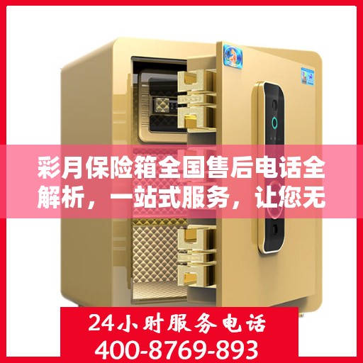 彩月保险箱全国售后电话全解析，一站式服务，让您无忧使用保险箱！