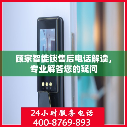 顾家智能锁售后电话解读，专业解答您的疑问