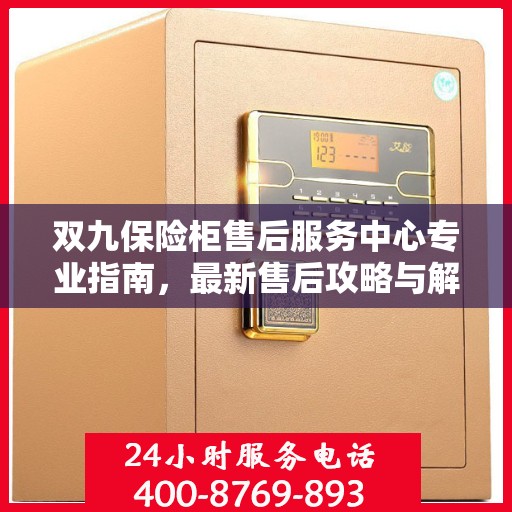 双九保险柜售后服务中心专业指南，最新售后攻略与解决方案