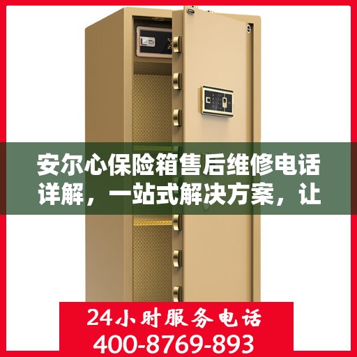 安尔心保险箱售后维修电话详解，一站式解决方案，让您轻松搞定售后问题