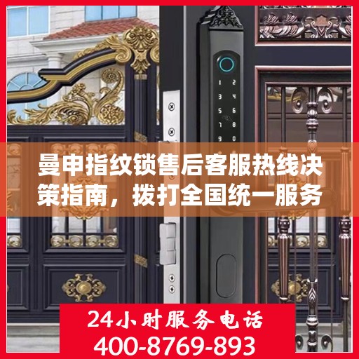 曼申指纹锁售后客服热线决策指南，拨打全国统一服务热线解决您的疑问与需求