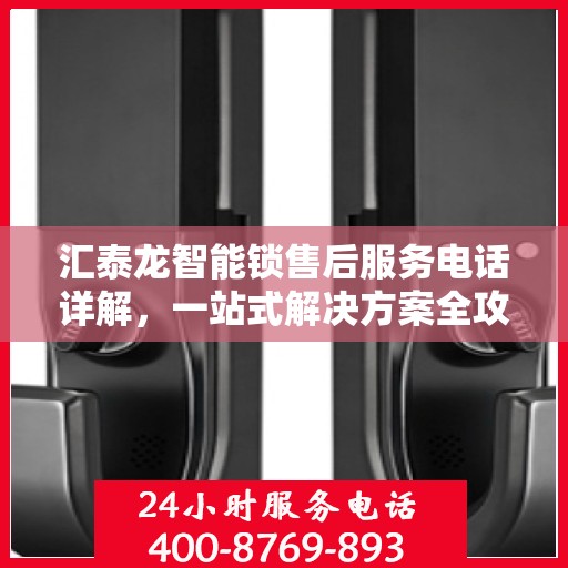 汇泰龙智能锁售后服务电话详解，一站式解决方案全攻略