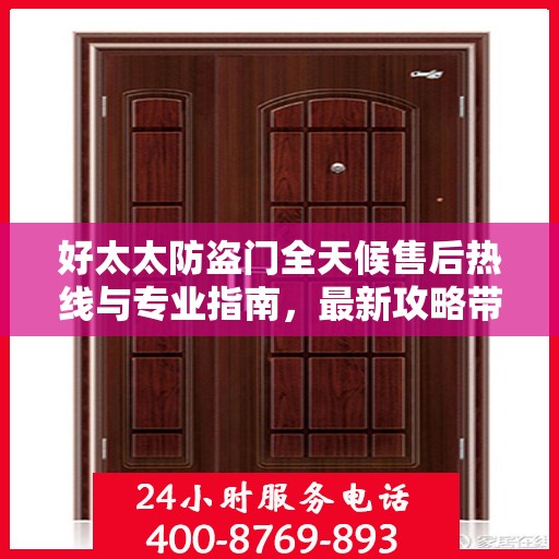 好太太防盗门全天候售后热线与专业指南，最新攻略带您无忧解决难题