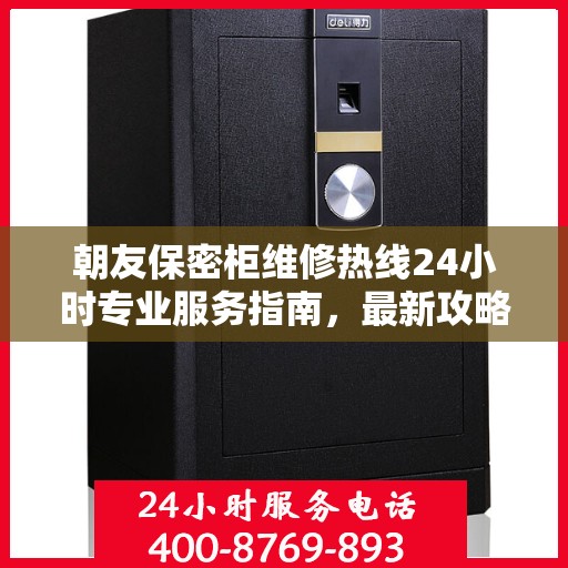 朝友保密柜维修热线24小时专业服务指南，最新攻略与电话速查