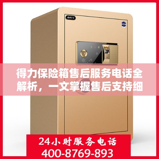 得力保险箱售后服务电话全解析，一文掌握售后支持细节