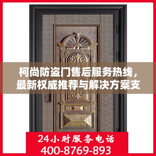 柯尚防盗门售后服务热线，最新权威推荐与解决方案支持