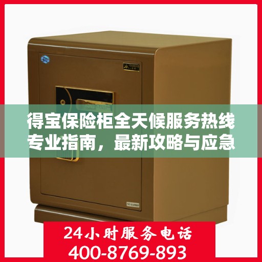 得宝保险柜全天候服务热线专业指南，最新攻略与应急支持