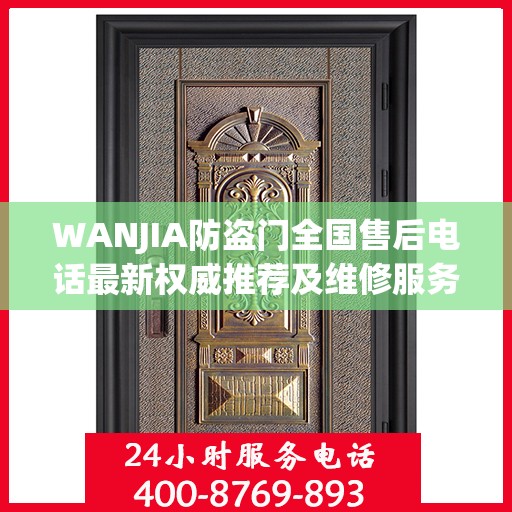 WANJIA防盗门全国售后电话最新权威推荐及维修服务指南