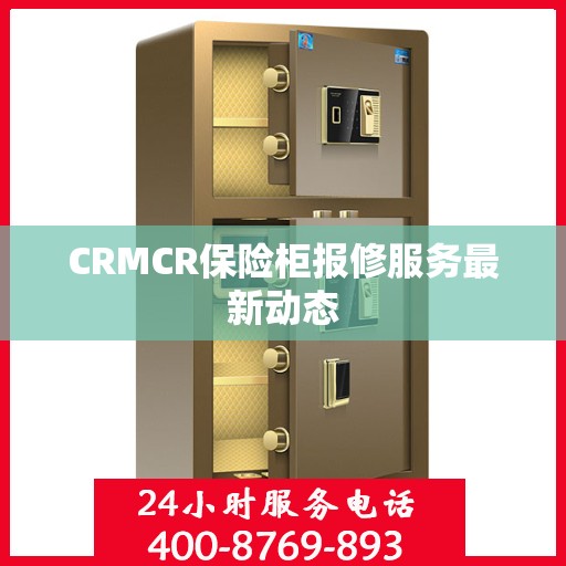 CRMCR保险柜报修服务最新动态