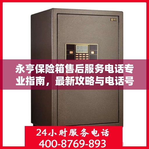 永亨保险箱售后服务电话专业指南，最新攻略与电话号码揭秘