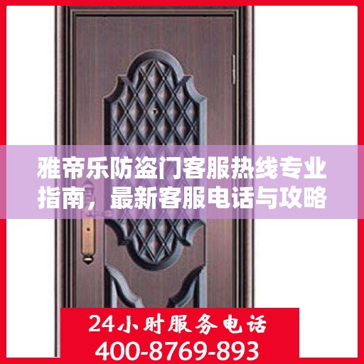 雅帝乐防盗门客服热线专业指南，最新客服电话与攻略速递