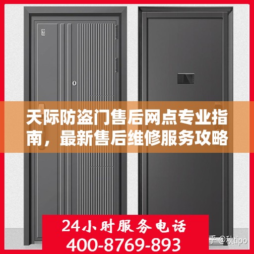 天际防盗门售后网点专业指南，最新售后维修服务攻略