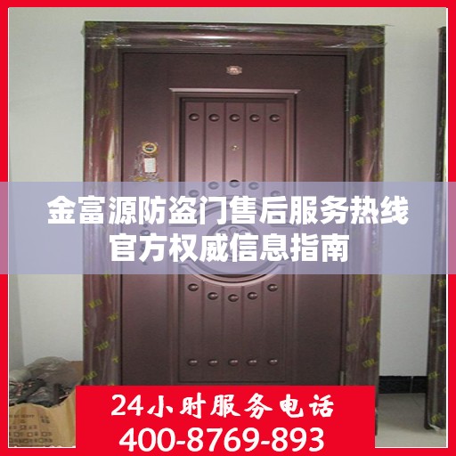 金富源防盗门售后服务热线官方权威信息指南