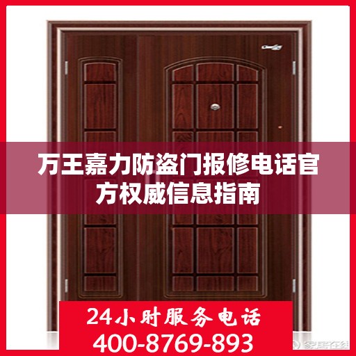万王嘉力防盗门报修电话官方权威信息指南