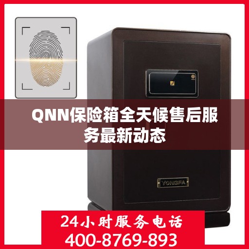QNN保险箱全天候售后服务最新动态