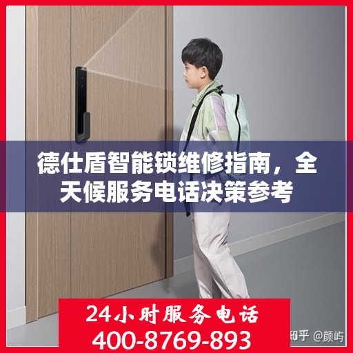 德仕盾智能锁维修指南，全天候服务电话决策参考
