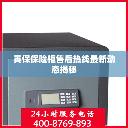 英保保险柜售后热线最新动态揭秘
