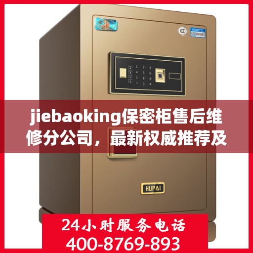 jiebaoking保密柜售后维修分公司，最新权威推荐及专业解决方案
