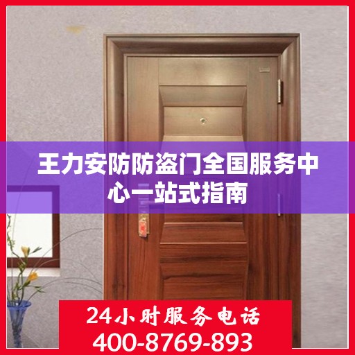 王力安防防盗门全国服务中心一站式指南