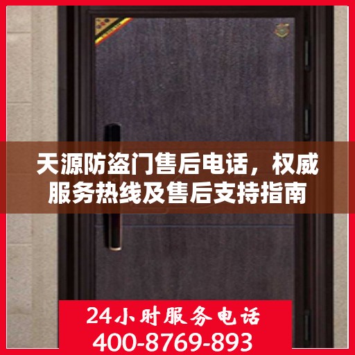 天源防盗门售后电话，权威服务热线及售后支持指南