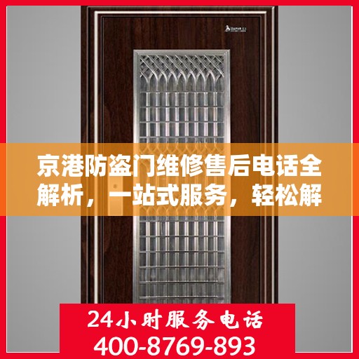 京港防盗门维修售后电话全解析，一站式服务，轻松解决您的维修难题