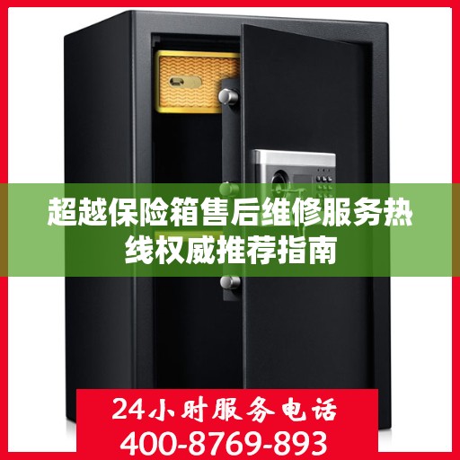 超越保险箱售后维修服务热线权威推荐指南