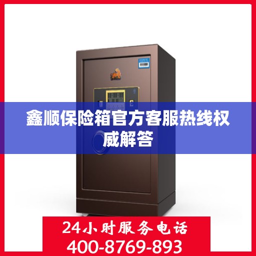 鑫顺保险箱官方客服热线权威解答