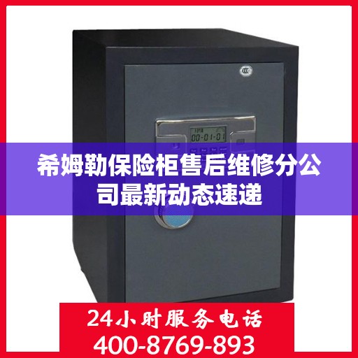 希姆勒保险柜售后维修分公司最新动态速递