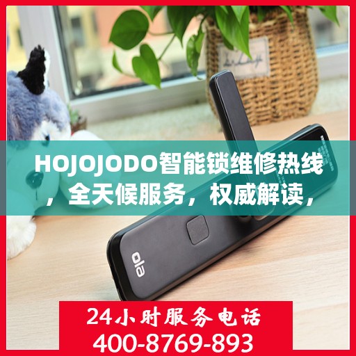 HOJOJODO智能锁维修热线，全天候服务，权威解读，快速响应您的需求！