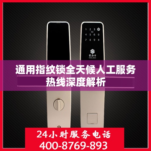 通用指纹锁全天候人工服务热线深度解析