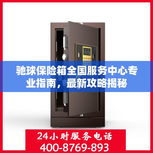 驰球保险箱全国服务中心专业指南，最新攻略揭秘