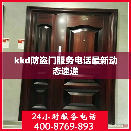 kkd防盗门服务电话最新动态速递