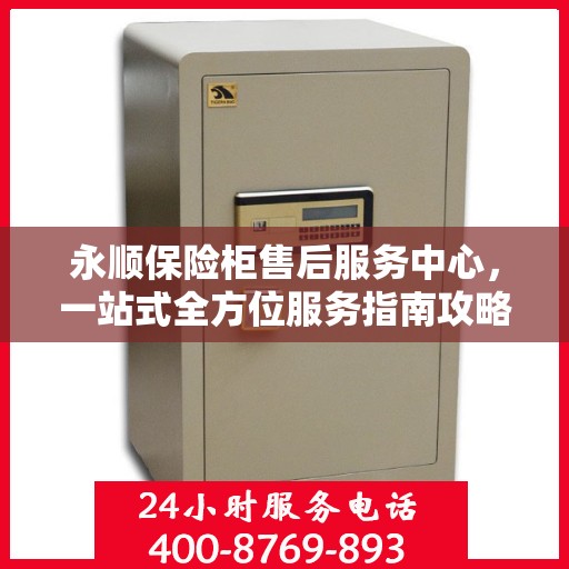 永顺保险柜售后服务中心，一站式全方位服务指南攻略