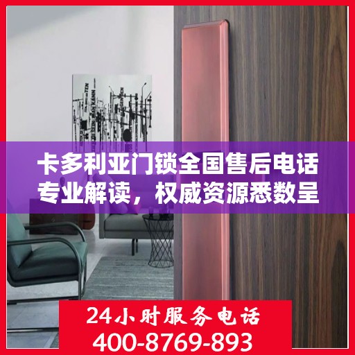 卡多利亚门锁全国售后电话专业解读，权威资源悉数呈现