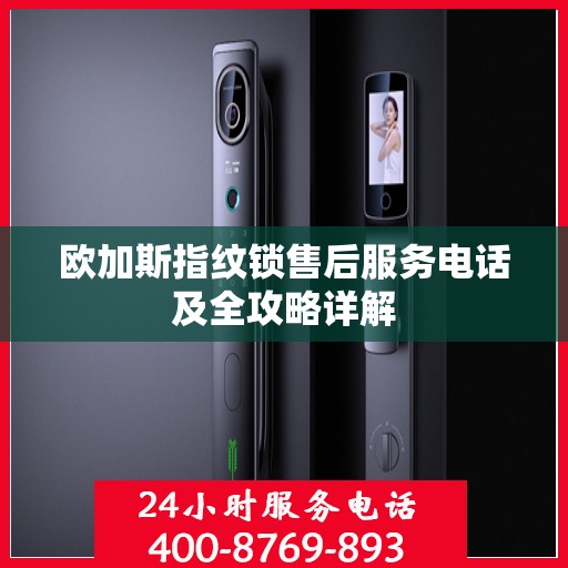 欧加斯指纹锁售后服务电话及全攻略详解