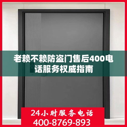 老赖不赖防盗门售后400电话服务权威指南