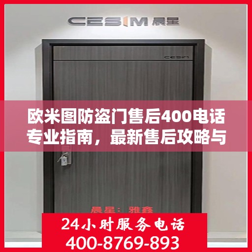 欧米图防盗门售后400电话专业指南，最新售后攻略与指南