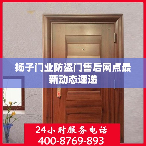 扬子门业防盗门售后网点最新动态速递