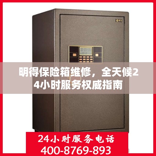 明得保险箱维修，全天候24小时服务权威指南