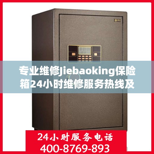 专业维修Jiebaoking保险箱24小时维修服务热线及最新资讯发布
