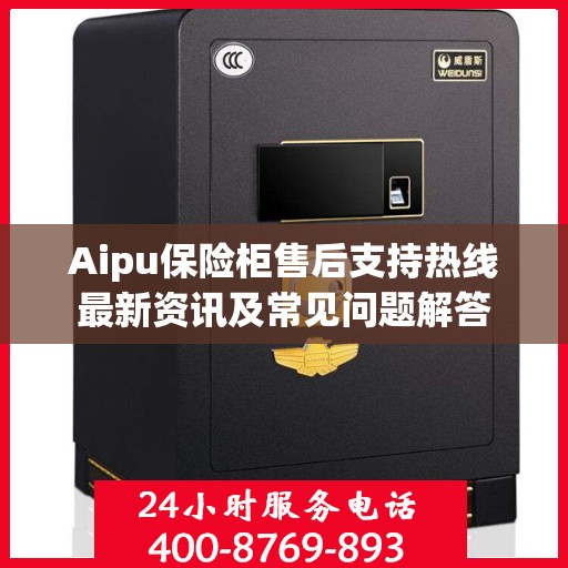 Aipu保险柜售后支持热线最新资讯及常见问题解答