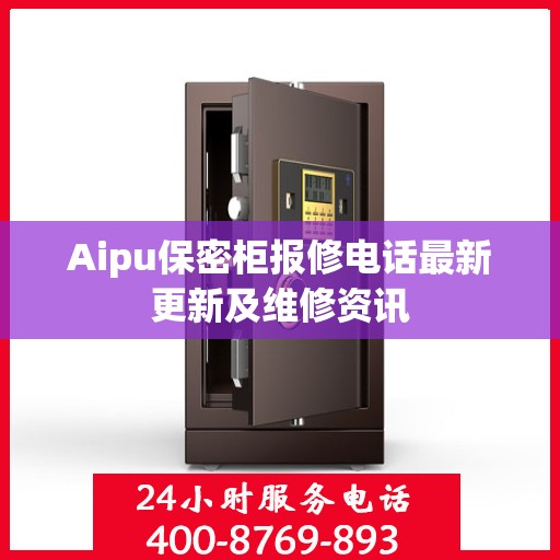 Aipu保密柜报修电话最新更新及维修资讯